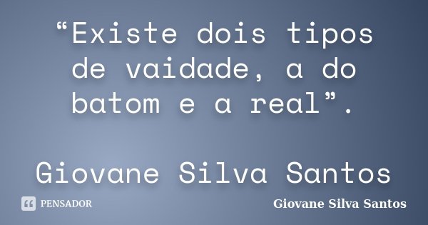 “Existe dois tipos de vaidade, a do batom e a real”. Giovane Silva Santos... Frase de Giovane Silva Santos.
