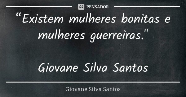 “Existem mulheres bonitas e mulheres guerreiras." Giovane Silva Santos... Frase de Giovane Silva Santos.