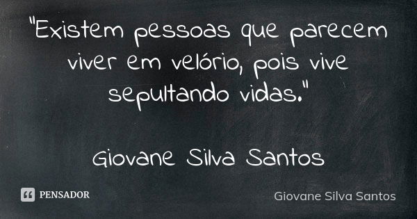 “Existem pessoas que parecem viver em velório, pois vive sepultando vidas.” Giovane Silva Santos... Frase de Giovane Silva Santos.