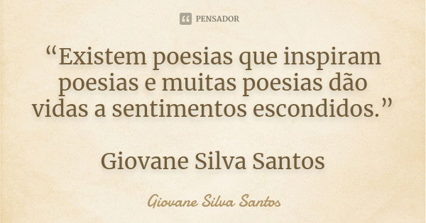“Existem poesias que inspiram poesias e muitas poesias dão vidas a sentimentos escondidos.” Giovane Silva Santos... Frase de Giovane Silva Santos.