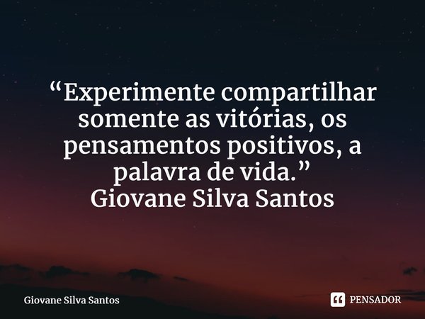 ⁠“Experimente compartilhar somente as vitórias, os pensamentos positivos, a palavra de vida.” Giovane Silva Santos... Frase de Giovane Silva Santos.