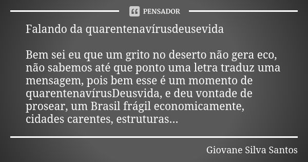 Falando da quarentenavírusdeusevida Bem sei eu que um grito no deserto não gera eco, não sabemos até que ponto uma letra traduz uma mensagem, pois bem esse é um... Frase de Giovane Silva Santos.