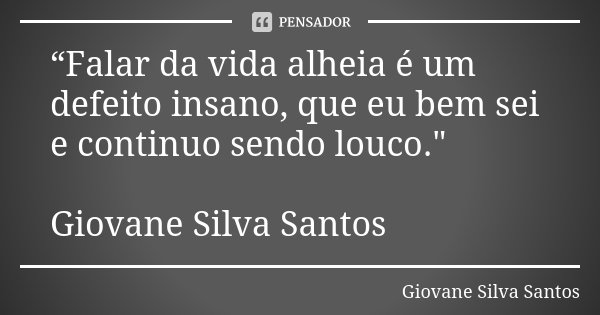 “Falar da vida alheia é um defeito insano, que eu bem sei e continuo sendo louco." Giovane Silva Santos... Frase de Giovane Silva Santos.