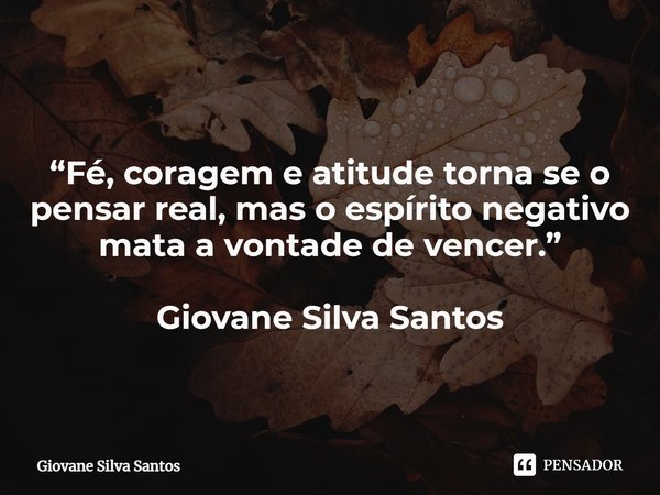 ⁠“Fé, coragem e atitude torna se o pensar real, mas o espírito negativo mata a vontade de vencer.” Giovane Silva Santos... Frase de Giovane Silva Santos.