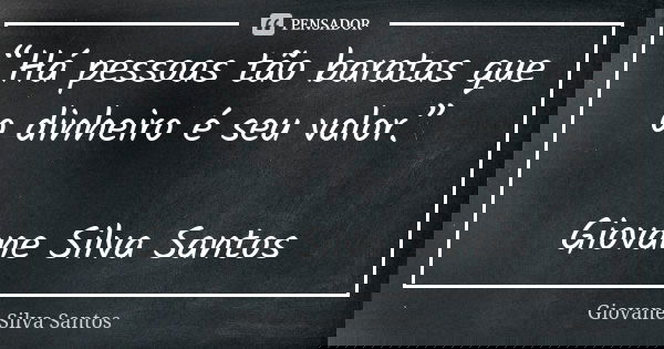 “Há pessoas tão baratas que o dinheiro é seu valor.” Giovane Silva Santos... Frase de Giovane Silva Santos.