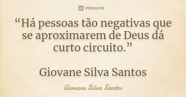 “Há pessoas tão negativas que se aproximarem de Deus dá curto circuito.” Giovane Silva Santos... Frase de Giovane Silva Santos.