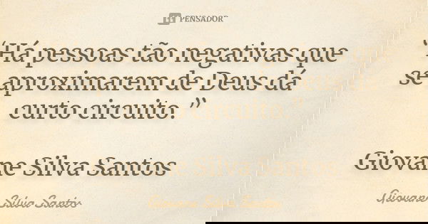 “Há pessoas tão negativas que se aproximarem de Deus dá curto circuito.” Giovane Silva Santos... Frase de Giovane Silva Santos.
