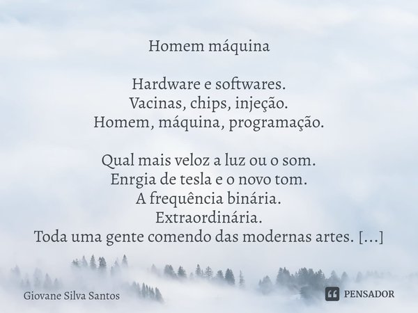 ⁠Homem máquina Hardware e softwares.
Vacinas, chips, injeção.
Homem, máquina, programação. Qual mais veloz a luz ou o som.
Enrgia de tesla e o novo tom.
A frequ... Frase de Giovane Silva Santos.