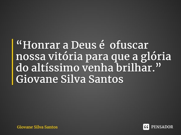 ⁠“Honrar a Deus é ofuscar nossa vitória para que a glória do altíssimo venha brilhar.” Giovane Silva Santos... Frase de Giovane Silva Santos.