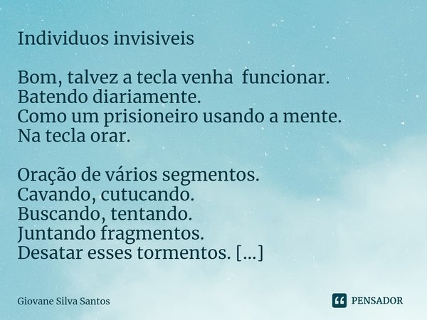 ⁠Individuos invisiveis Bom, talvez a tecla venha funcionar.
Batendo diariamente.
Como um prisioneiro usando a mente.
Na tecla orar. Oração de vários segmentos.
... Frase de Giovane Silva Santos.