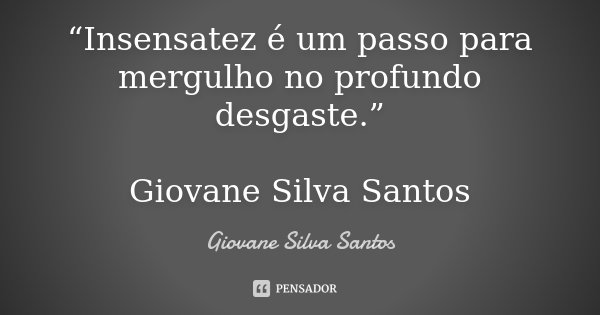 “Insensatez é um passo para mergulho no profundo desgaste.” Giovane Silva Santos... Frase de Giovane Silva Santos.