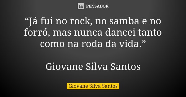 “Já fui no rock, no samba e no forró, mas nunca dancei tanto como na roda da vida.” Giovane Silva Santos... Frase de Giovane Silva Santos.