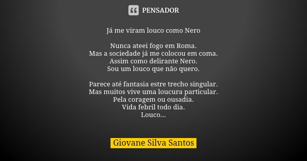 Já me viram louco como Nero Nunca ateei fogo em Roma. Mas a sociedade já me colocou em coma. Assim como delirante Nero. Sou um louco que não quero. Parece até f... Frase de Giovane Silva Santos.