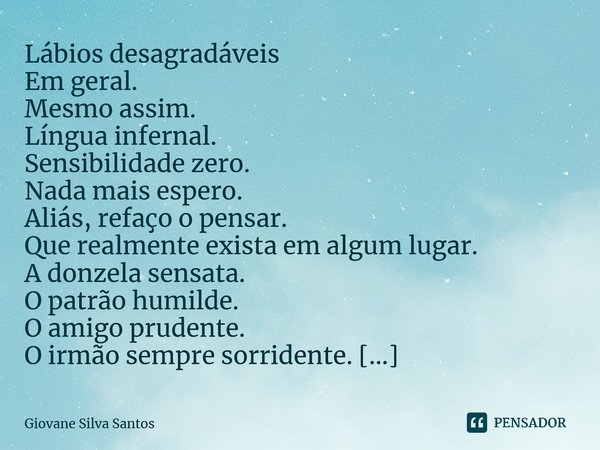 ⁠Lábios desagradáveis Em geral. Mesmo assim. Língua infernal. Sensibilidade zero. Nada mais espero. Aliás, refaço o pensar. Que realmente exista em algum lugar.... Frase de Giovane Silva Santos.