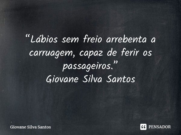 ⁠“Lábios sem freio arrebenta a carruagem, capaz de ferir os passageiros.” Giovane Silva Santos... Frase de Giovane Silva Santos.