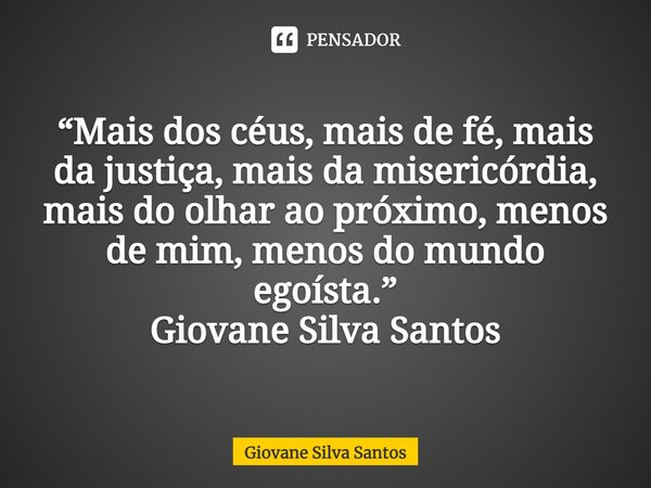 ⁠“Mais dos céus, mais de fé, mais da justiça, mais da misericórdia, mais do olhar ao próximo, menos de mim, menos do mundo egoísta.”
Giovane Silva Santos... Frase de Giovane Silva Santos.