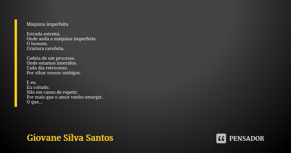 Máquina imperfeita Estrada estreita. Onde anda a máquina imperfeita. O homem. Criatura rarefeita. Cadeia de um processo. Onde estamos inseridos. Cada dia retroc... Frase de Giovane Silva Santos.