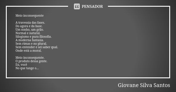 Meio inconsequente A travessia das fases.
Do agora e da base.
Um sonho, um grilo.
Normal e natural.
Silogismo e pura filosofia.
A moderna fantasia.
Sem rimas e ... Frase de Giovane Silva Santos.