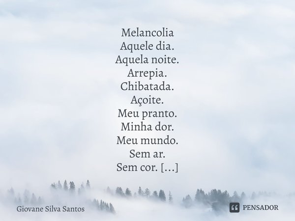 ⁠Melancolia Aquele dia. Aquela noite. Arrepia. Chibatada. Açoite. Meu pranto. Minha dor. Meu mundo. Sem ar. Sem cor. Depressão. Olhar contrito. Sorriso oprimido... Frase de Giovane Silva Santos.