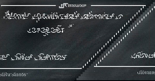 “Mente equilibrada domina o coração.” Giovane Silva Santos... Frase de Giovane Silva Santos.