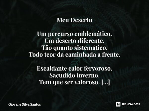 ⁠Meu Deserto Um percurso emblemático. Um deserto diferente. Tão quanto sistemático. Todo teor da caminhada a frente. Escaldante calor fervoroso. Sacudido invern... Frase de Giovane Silva Santos.