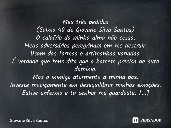 ⁠Meu três pedidos (Salmo 40 de Giovane Silva Santos) O calafrio da minha alma não cessa. Meus adversários peregrinam em me destruir. Usam das formas e artimanha... Frase de Giovane Silva Santos.