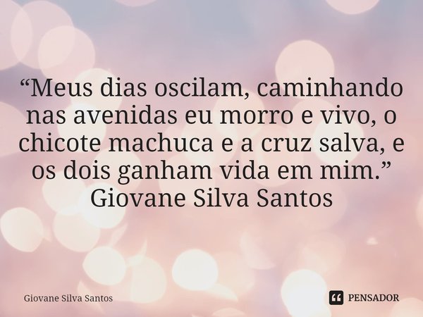 ⁠“Meus dias oscilam, caminhando nas avenidas eu morro e vivo, o chicote machuca e a cruz salva, e os dois ganham vida em mim.”
Giovane Silva Santos... Frase de Giovane Silva Santos.