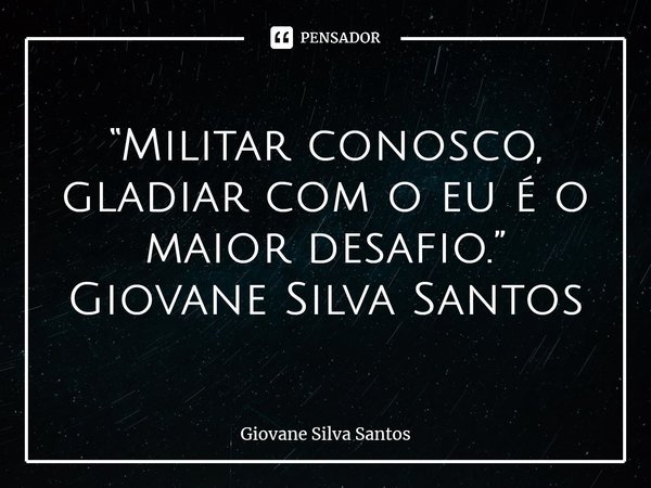 ⁠“Militar conosco, gladiar com o eu é o maior desafio.” Giovane Silva Santos... Frase de Giovane Silva Santos.