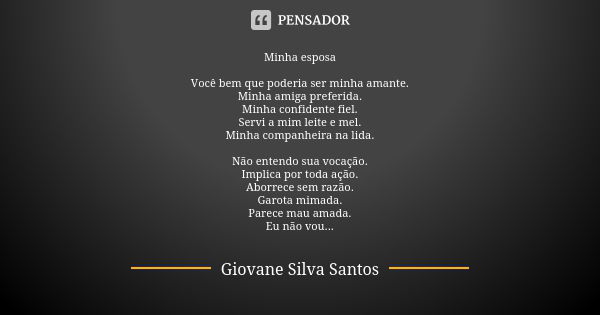 Minha esposa Você bem que poderia ser minha amante. Minha amiga preferida. Minha confidente fiel. Servi a mim leite e mel. Minha companheira na lida. Não entend... Frase de Giovane Silva Santos.