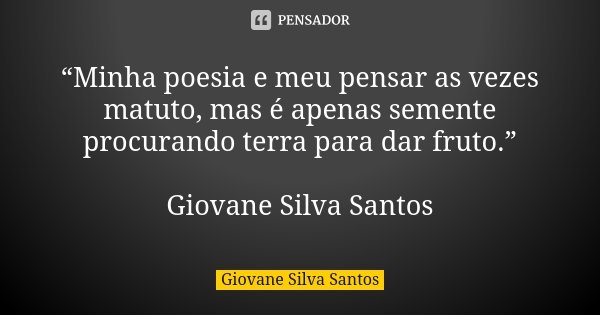 “Minha poesia e meu pensar as vezes matuto, mas é apenas semente procurando terra para dar fruto.” Giovane Silva Santos... Frase de Giovane Silva Santos.