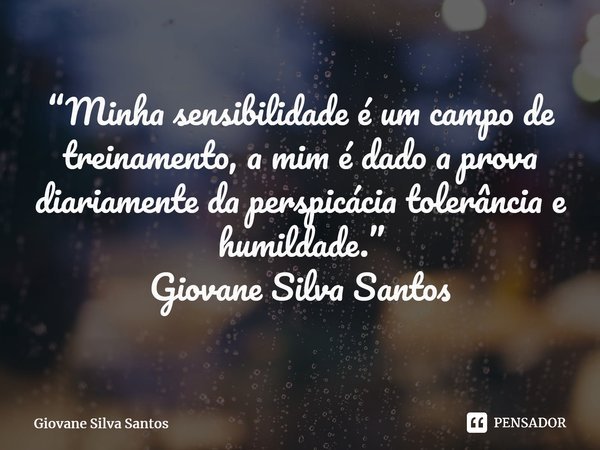 ⁠“Minha sensibilidade é um campo de treinamento, a mim é dado a prova diariamente da perspicácia tolerância e humildade.” Giovane Silva Santos... Frase de Giovane Silva Santos.
