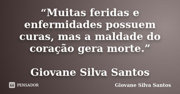 “Muitas feridas e enfermidades possuem curas, mas a maldade do coração gera morte.” Giovane Silva Santos... Frase de Giovane Silva Santos.