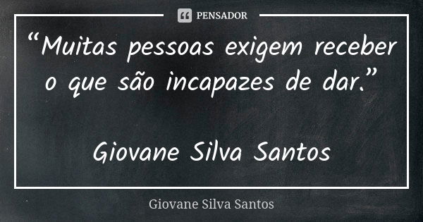 “Muitas pessoas exigem receber o que são incapazes de dar.” Giovane Silva Santos... Frase de Giovane Silva Santos.