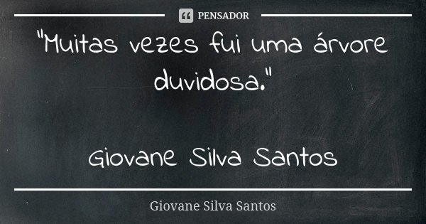 “Muitas vezes fui uma árvore duvidosa.” Giovane Silva Santos... Frase de Giovane Silva Santos.