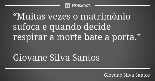 “Muitas vezes o matrimônio sufoca e quando decide respirar a morte bate a porta.” Giovane Silva Santos... Frase de Giovane Silva Santos.