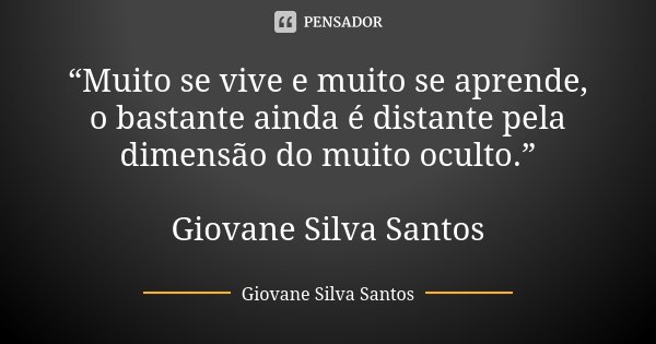 “Muito se vive e muito se aprende, o bastante ainda é distante pela dimensão do muito oculto.” Giovane Silva Santos... Frase de Giovane Silva Santos.