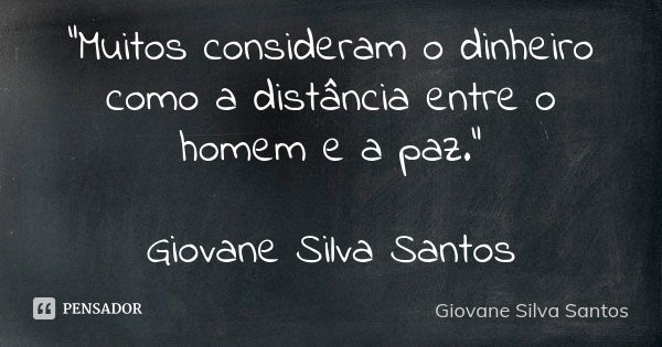 “Muitos consideram o dinheiro como a distância entre o homem e a paz.” Giovane Silva Santos... Frase de Giovane Silva Santos.