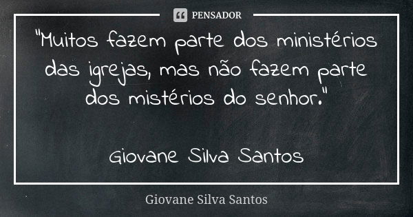 “Muitos fazem parte dos ministérios das igrejas, mas não fazem parte dos mistérios do senhor.” Giovane Silva Santos... Frase de Giovane Silva Santos.