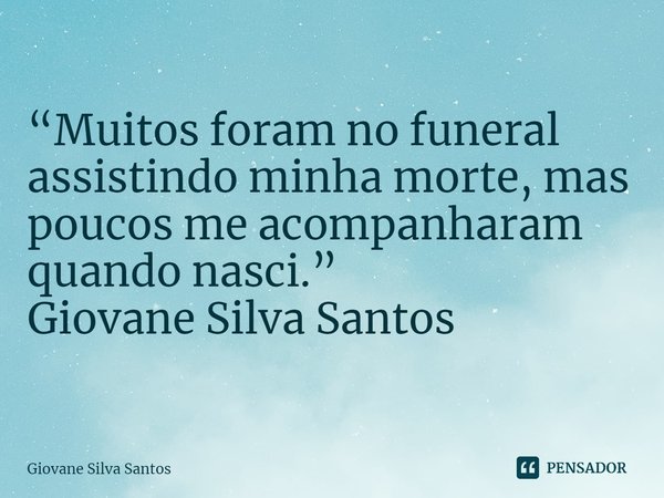 ⁠“Muitos foram no funeral assistindo minha morte, mas poucos me acompanharam quando nasci.”
Giovane Silva Santos... Frase de Giovane Silva Santos.