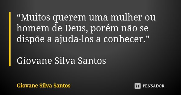 “Muitos querem uma mulher ou homem de Deus, porém não se dispõe a ajuda-los a conhecer.” Giovane Silva Santos... Frase de Giovane Silva Santos.
