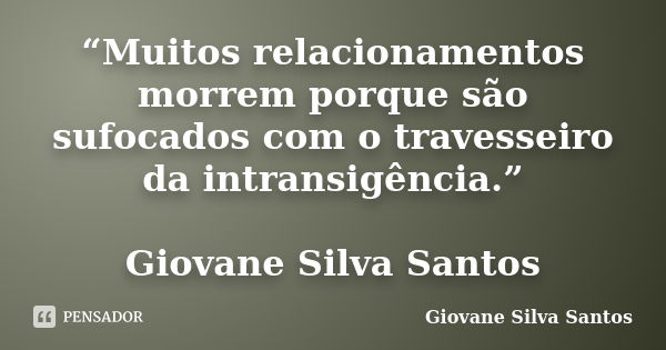 “Muitos relacionamentos morrem porque são sufocados com o travesseiro da intransigência.” Giovane Silva Santos... Frase de Giovane Silva Santos.