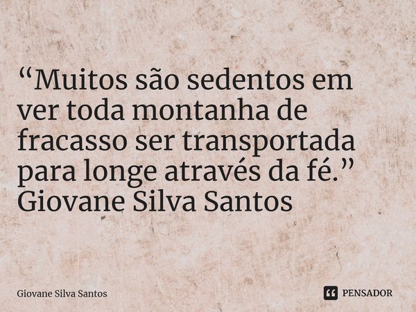 ⁠“Muitos são sedentos em ver toda montanha de fracasso ser transportada para longe através da fé.” Giovane Silva Santos... Frase de Giovane Silva Santos.