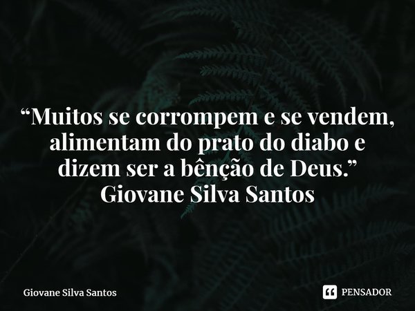 ⁠ “Muitos se corrompem e se vendem, alimentam do prato do diabo e dizem ser a bênção de Deus.” Giovane Silva Santos... Frase de Giovane Silva Santos.