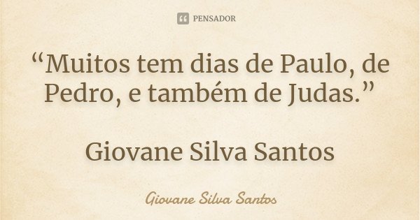 “Muitos tem dias de Paulo, de Pedro, e também de Judas.” Giovane Silva Santos... Frase de Giovane Silva Santos.