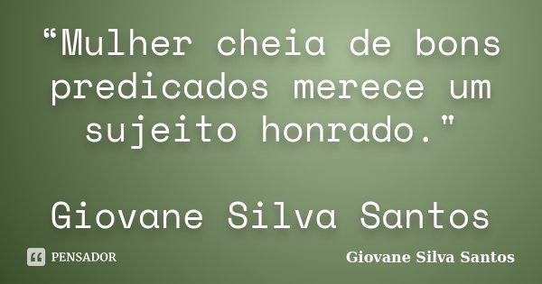 “Mulher cheia de bons predicados merece um sujeito honrado." Giovane Silva Santos... Frase de Giovane Silva Santos.