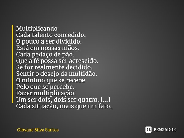 ⁠Multiplicando Cada talento concedido. O pouco a ser dividido. Está em nossas mãos. Cada pedaço de pão. Que a fé possa ser acrescido. Se for realmente decidido.... Frase de Giovane Silva Santos.