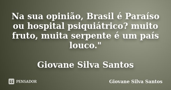Na sua opinião, Brasil é Paraíso ou hospital psiquiátrico? muito fruto, muita serpente é um país louco." Giovane Silva Santos... Frase de Giovane Silva Santos.