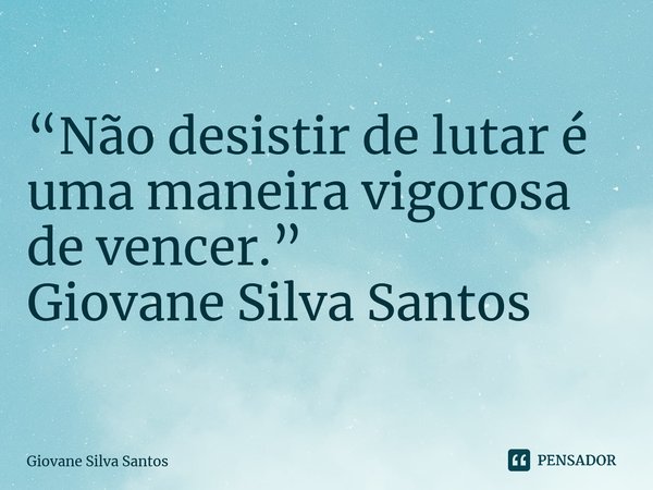 ⁠“Não desistir de lutar é uma maneira vigorosa de vencer.” Giovane Silva Santos... Frase de Giovane Silva Santos.