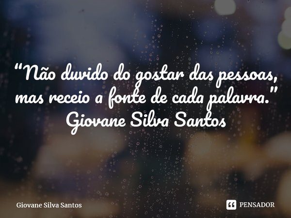⁠“Não duvido do gostar das pessoas, mas receio a fonte de cada palavra.” Giovane Silva Santos... Frase de Giovane Silva Santos.