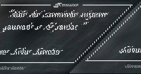 “Não há caminho virgem quando a fé pulsa.” Giovane Silva Santos... Frase de Giovane Silva Santos.